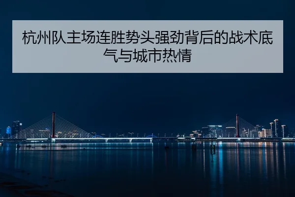 杭州队主场连胜势头强劲背后的战术底气与城市热情
